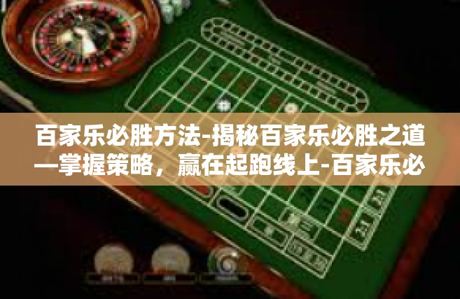 百家乐必胜方法-揭秘百家乐必胜之道—掌握策略，赢在起跑线上-百家乐必胜方法