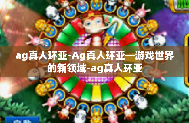 ag真人环亚-Ag真人环亚—游戏世界的新领域-ag真人环亚
