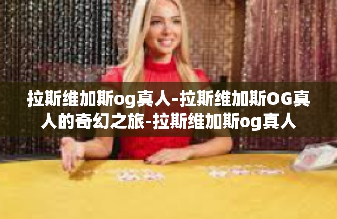 拉斯维加斯og真人-拉斯维加斯OG真人的奇幻之旅-拉斯维加斯og真人