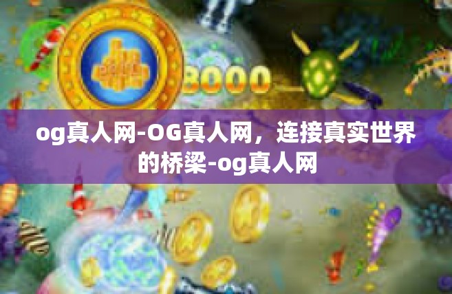 og真人网-OG真人网，连接真实世界的桥梁-og真人网