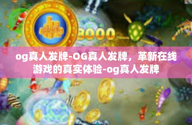 og真人发牌-OG真人发牌，革新在线游戏的真实体验-og真人发牌