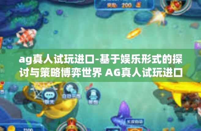 ag真人试玩进口-基于娱乐形式的探讨与策略博弈世界 AG真人试玩进口游戏之旅-ag真人试玩进口