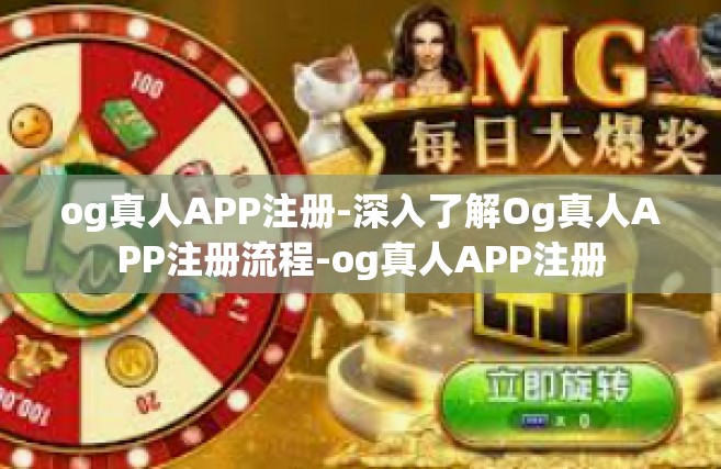 og真人APP注册-深入了解Og真人APP注册流程-og真人APP注册