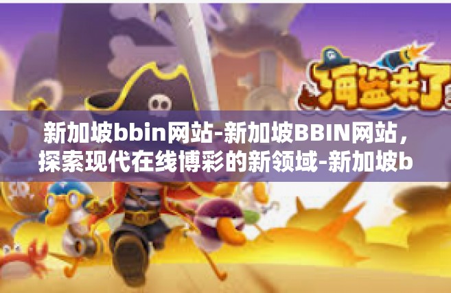 新加坡bbin网站-新加坡BBIN网站，探索现代在线博彩的新领域-新加坡bbin网站
