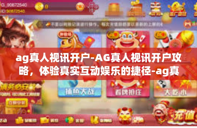 ag真人视讯开户-AG真人视讯开户攻略，体验真实互动娱乐的捷径-ag真人视讯开户