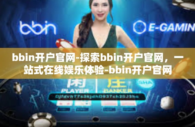 bbin开户官网-探索bbin开户官网，一站式在线娱乐体验-bbin开户官网