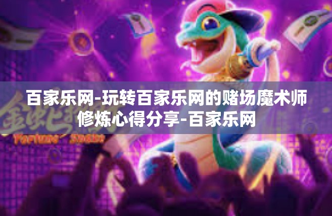 百家乐网-玩转百家乐网的赌场魔术师修炼心得分享-百家乐网