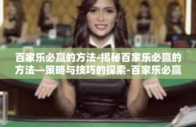 百家乐必赢的方法-揭秘百家乐必赢的方法—策略与技巧的探索-百家乐必赢的方法