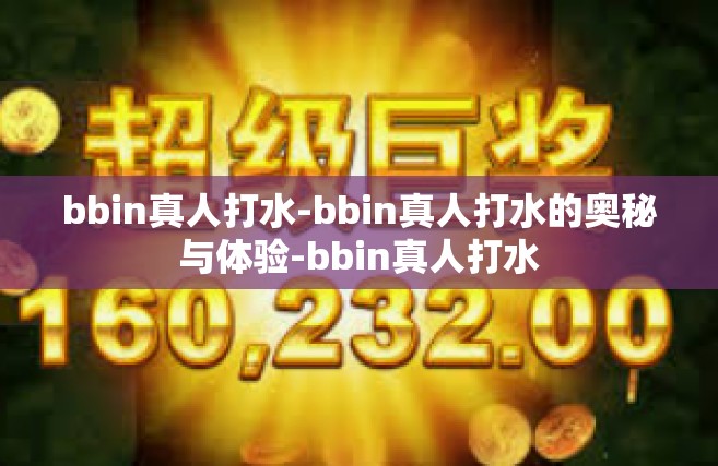 bbin真人打水-bbin真人打水的奥秘与体验-bbin真人打水