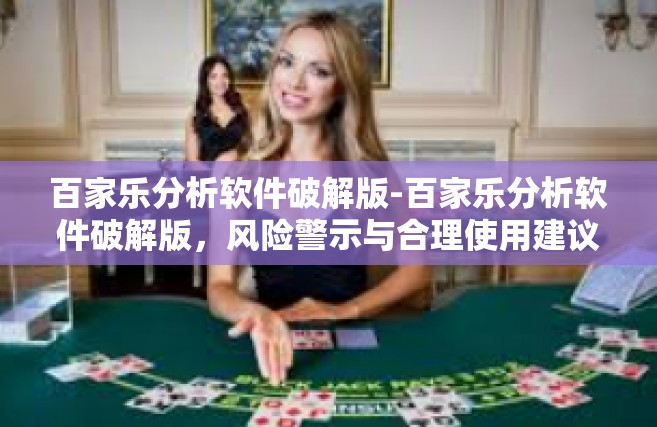 百家乐分析软件破解版-百家乐分析软件破解版，风险警示与合理使用建议-百家乐分析软件破解版