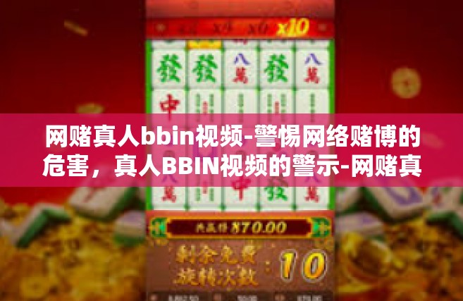 网赌真人bbin视频-警惕网络赌博的危害，真人BBIN视频的警示-网赌真人bbin视频