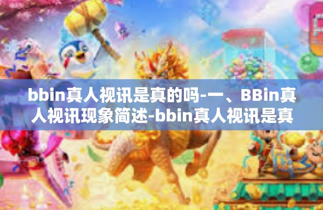 bbin真人视讯是真的吗-一、BBin真人视讯现象简述-bbin真人视讯是真的吗
