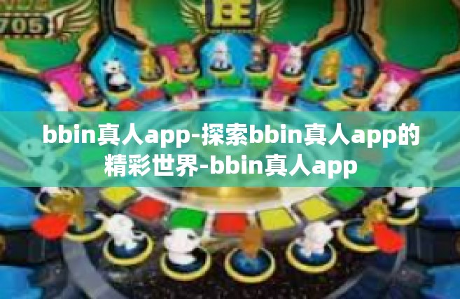 bbin真人app-探索bbin真人app的精彩世界-bbin真人app