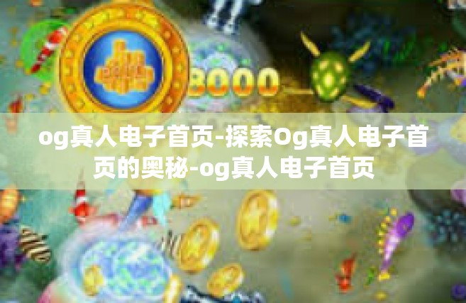 og真人电子首页-探索Og真人电子首页的奥秘-og真人电子首页