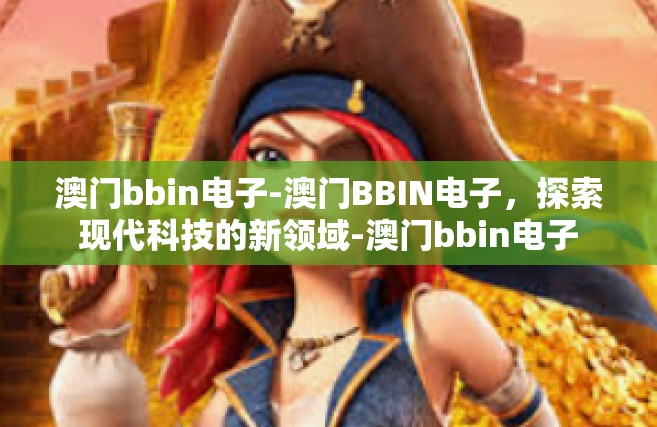 澳门bbin电子-澳门BBIN电子，探索现代科技的新领域-澳门bbin电子