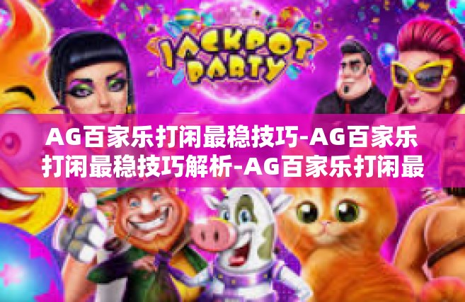 AG百家乐打闲最稳技巧-AG百家乐打闲最稳技巧解析-AG百家乐打闲最稳技巧