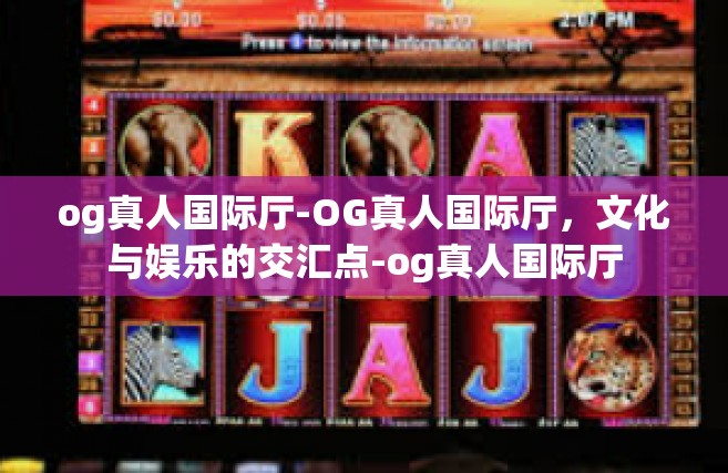 og真人国际厅-OG真人国际厅，文化与娱乐的交汇点-og真人国际厅
