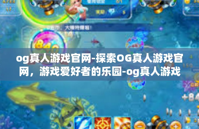 og真人游戏官网-探索OG真人游戏官网，游戏爱好者的乐园-og真人游戏官网