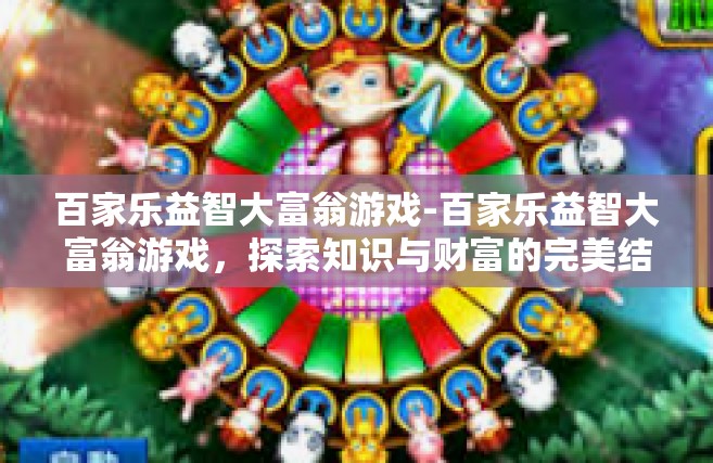 百家乐益智大富翁游戏-百家乐益智大富翁游戏，探索知识与财富的完美结合-百家乐益智大富翁游戏