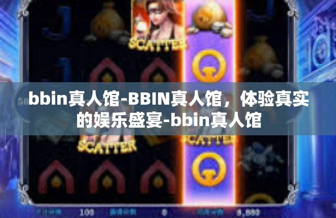 bbin真人馆-BBIN真人馆，体验真实的娱乐盛宴-bbin真人馆