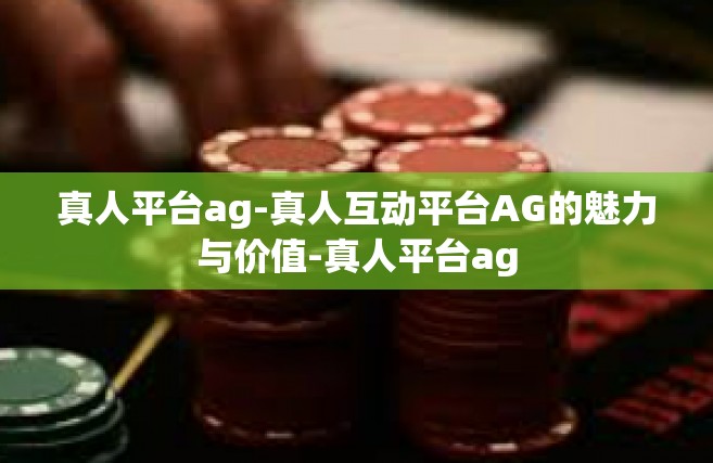 真人平台ag-真人互动平台AG的魅力与价值-真人平台ag
