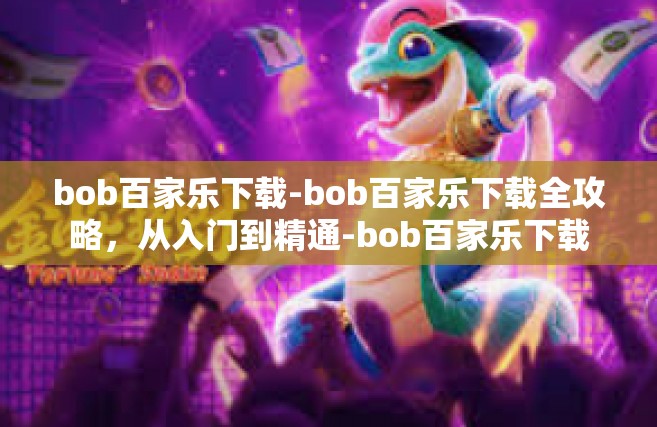 bob百家乐下载-bob百家乐下载全攻略，从入门到精通-bob百家乐下载