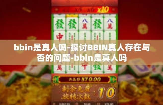 bbin是真人吗-探讨BBIN真人存在与否的问题-bbin是真人吗