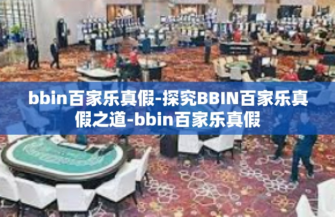 bbin百家乐真假-探究BBIN百家乐真假之道-bbin百家乐真假