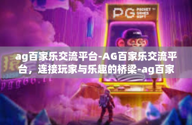 ag百家乐交流平台-AG百家乐交流平台，连接玩家与乐趣的桥梁-ag百家乐交流平台