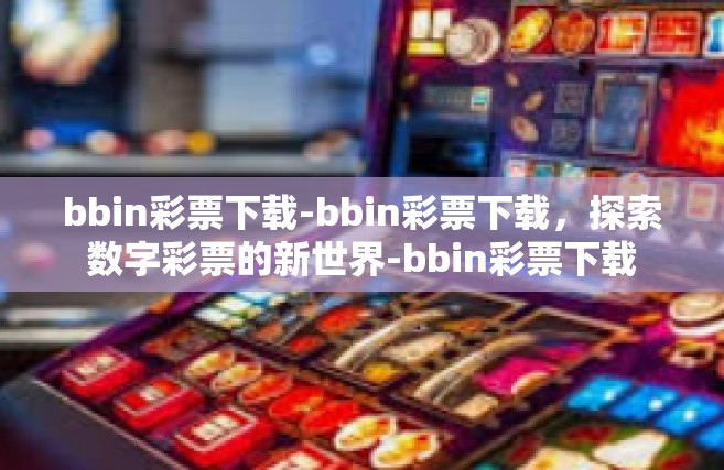 bbin彩票下载-bbin彩票下载，探索数字彩票的新世界-bbin彩票下载