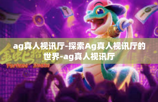 ag真人视讯厅-探索Ag真人视讯厅的世界-ag真人视讯厅
