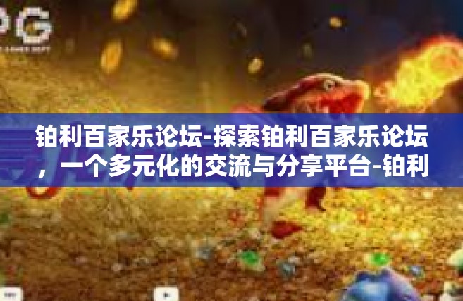 铂利百家乐论坛-探索铂利百家乐论坛，一个多元化的交流与分享平台-铂利百家乐论坛
