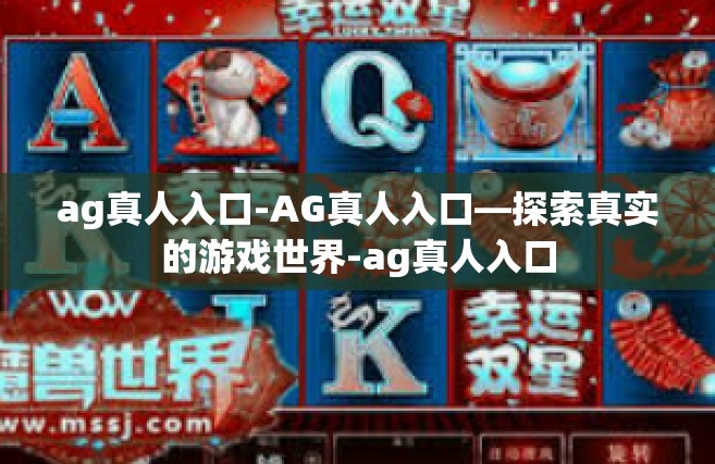 ag真人入口-AG真人入口—探索真实的游戏世界-ag真人入口