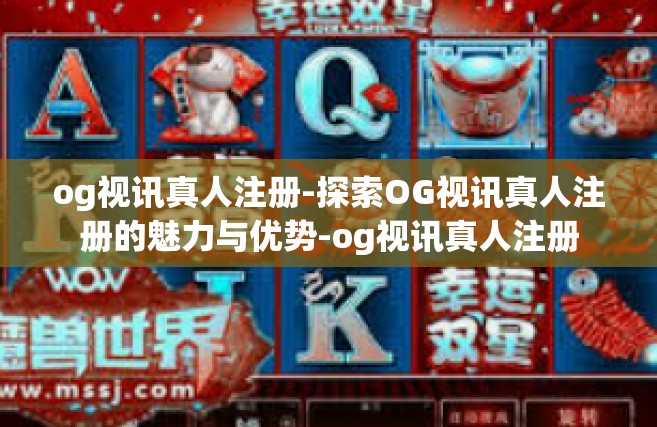 og视讯真人注册-探索OG视讯真人注册的魅力与优势-og视讯真人注册