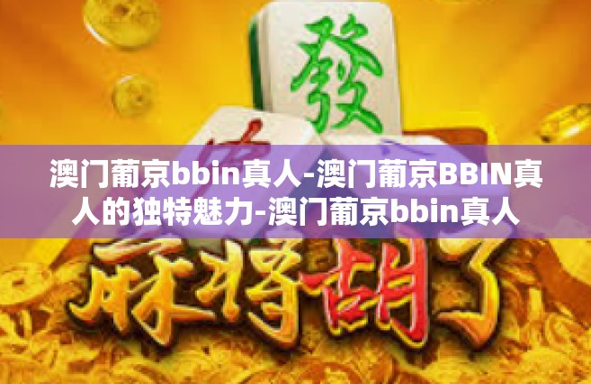 澳门葡京bbin真人-澳门葡京BBIN真人的独特魅力-澳门葡京bbin真人