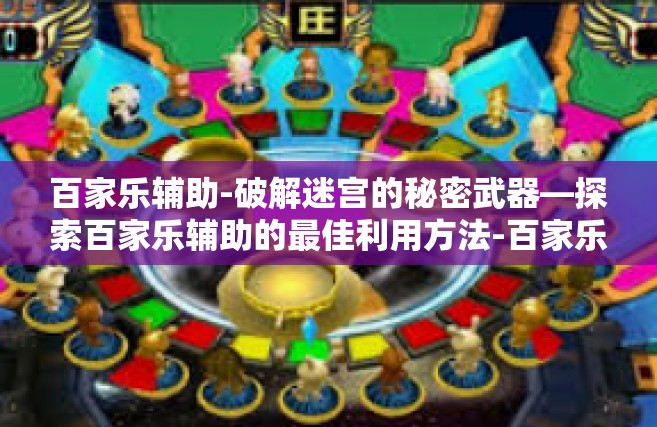 百家乐辅助-破解迷宫的秘密武器—探索百家乐辅助的最佳利用方法-百家乐辅助