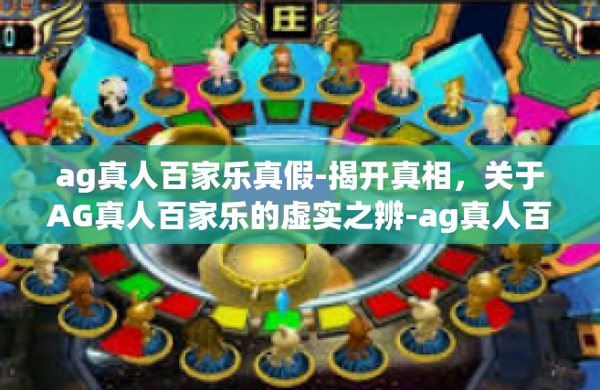 ag真人百家乐真假-揭开真相，关于AG真人百家乐的虚实之辨-ag真人百家乐真假