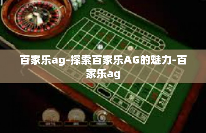 百家乐ag-探索百家乐AG的魅力-百家乐ag