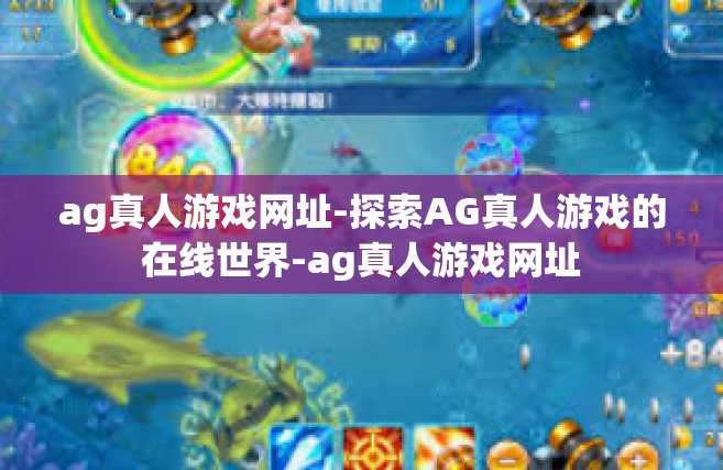 ag真人游戏网址-探索AG真人游戏的在线世界-ag真人游戏网址