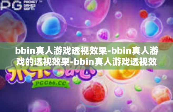 bbin真人游戏透视效果-bbin真人游戏的透视效果-bbin真人游戏透视效果