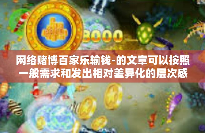 网络赌博百家乐输钱-的文章可以按照一般需求和发出相对差异化的层次感警示对方休想沉迷赌博来创作。以下是一篇关于网络赌博百家乐输钱的文章，供您参考，网络赌博百家乐输钱