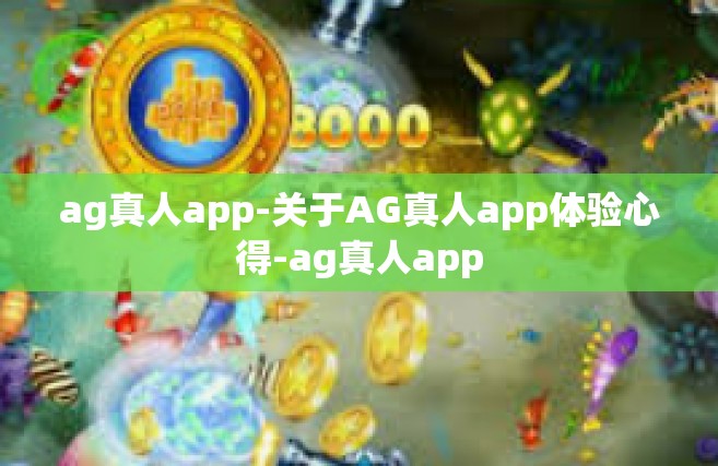 ag真人app-关于AG真人app体验心得-ag真人app