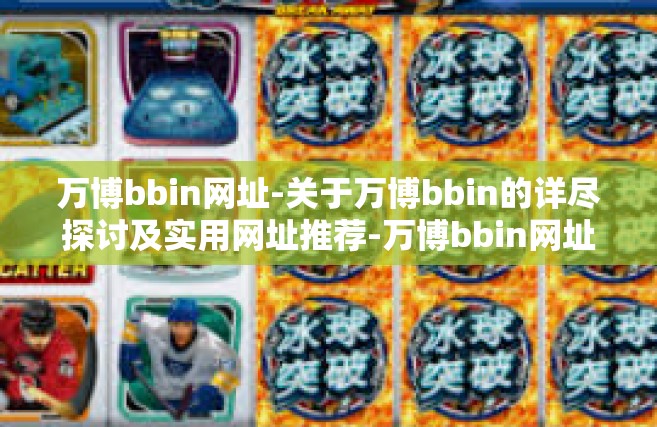 万博bbin网址-关于万博bbin的详尽探讨及实用网址推荐-万博bbin网址
