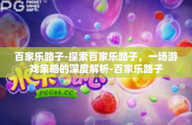 百家乐路子-探索百家乐路子，一场游戏策略的深度解析-百家乐路子