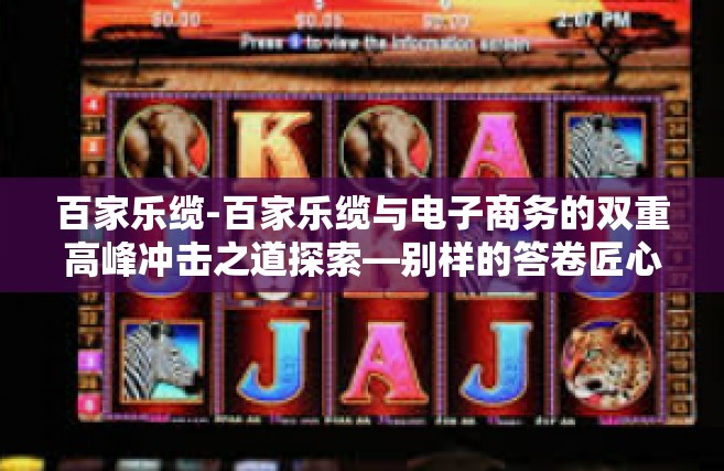 百家乐缆-百家乐缆与电子商务的双重高峰冲击之道探索—别样的答卷匠心显示出不简单的专寻大师之旅-百家乐缆