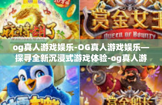 og真人游戏娱乐-OG真人游戏娱乐—探寻全新沉浸式游戏体验-og真人游戏娱乐