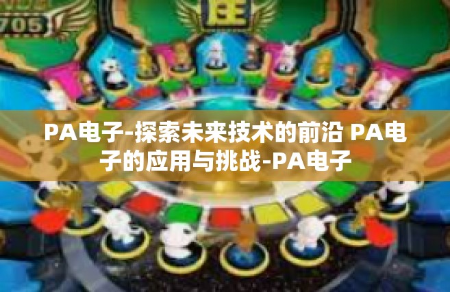 PA电子-探索未来技术的前沿 PA电子的应用与挑战-PA电子