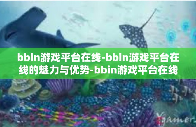 bbin游戏平台在线-bbin游戏平台在线的魅力与优势-bbin游戏平台在线