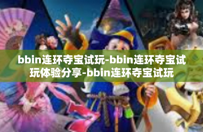 bbin连环夺宝试玩-bbin连环夺宝试玩体验分享-bbin连环夺宝试玩