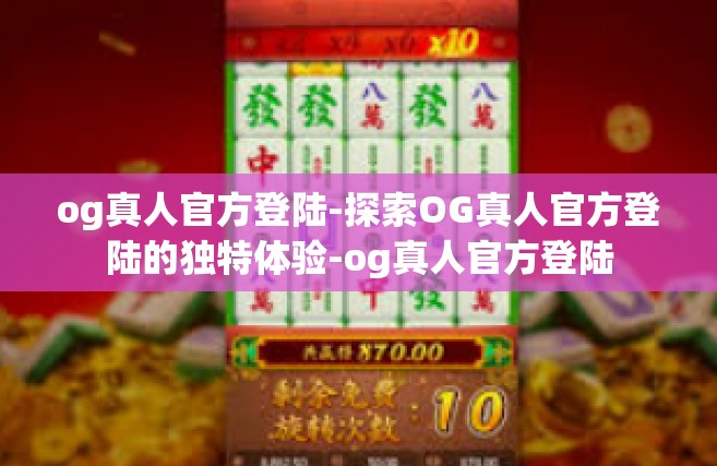 og真人官方登陆-探索OG真人官方登陆的独特体验-og真人官方登陆